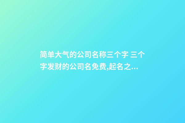 简单大气的公司名称三个字 三个字发财的公司名免费,起名之家